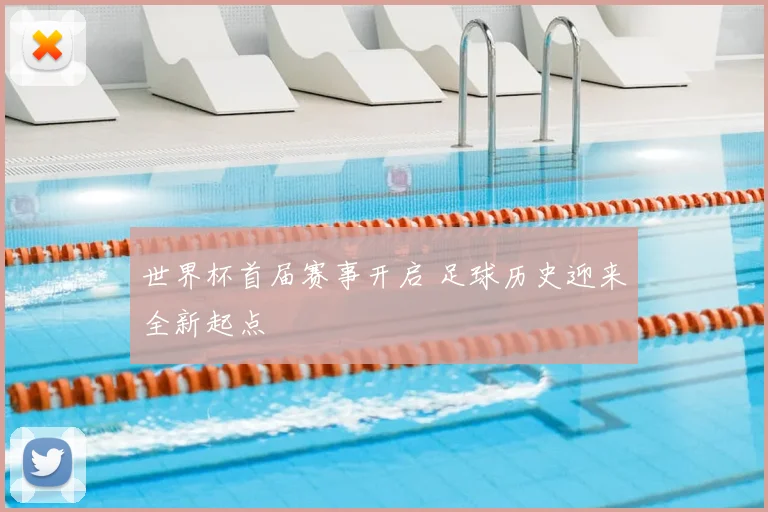 世界杯首届赛事开启 足球历史迎来全新起点