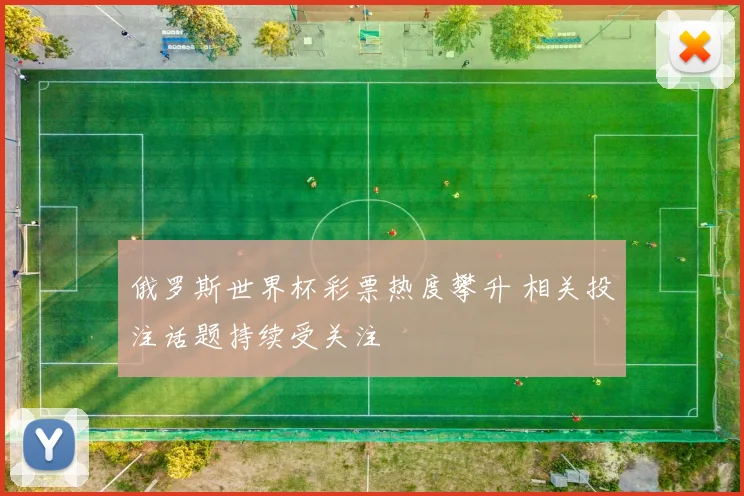 俄罗斯世界杯彩票热度攀升 相关投注话题持续受关注