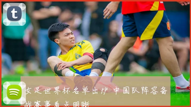 女足世界杯名单出炉 中国队阵容备战赛事看点明晰