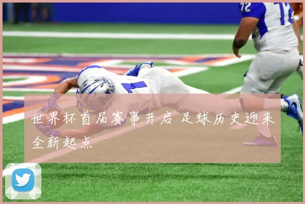 世界杯首届赛事开启 足球历史迎来全新起点
