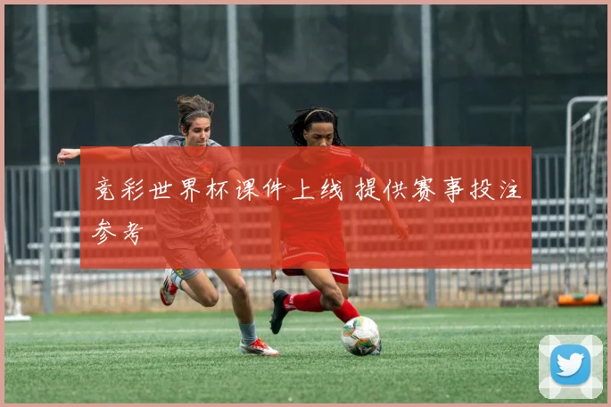 竞彩世界杯课件上线 提供赛事投注参考