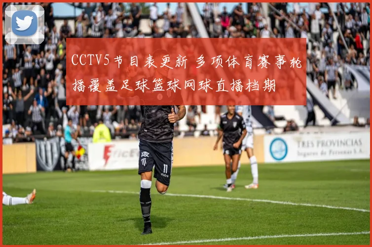 CCTV5节目表更新 多项体育赛事轮播覆盖足球篮球网球直播档期