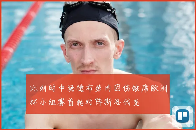 比利时中场德布劳内因伤缺席欧洲杯小组赛首轮对阵斯洛伐克