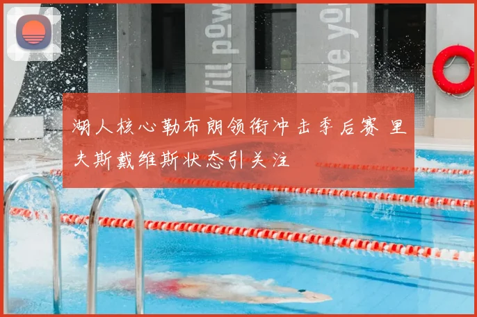 湖人核心勒布朗领衔冲击季后赛 里夫斯戴维斯状态引关注