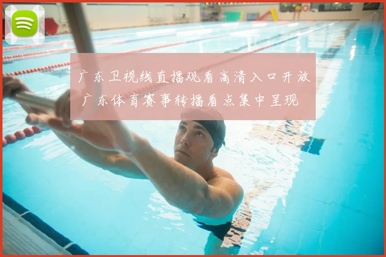 广东卫视线直播观看高清入口开放 广东体育赛事转播看点集中呈现