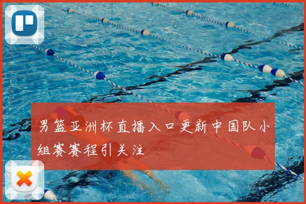 男篮亚洲杯直播入口更新中国队小组赛赛程引关注