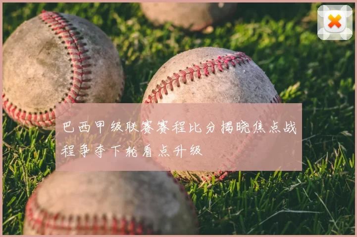 巴西甲级联赛赛程比分揭晓焦点战程争夺下轮看点升级