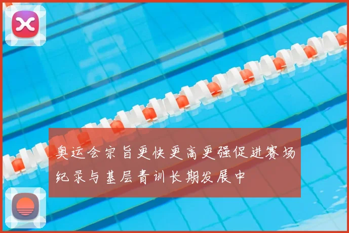 奥运会宗旨更快更高更强促进赛场纪录与基层青训长期发展中