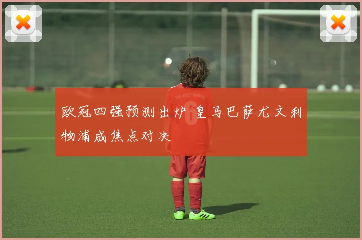 欧冠四强预测出炉 皇马巴萨尤文利物浦成焦点对决