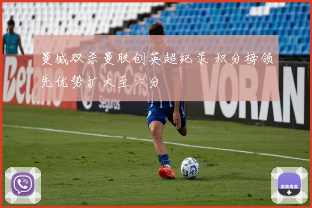 曼城双杀曼联创英超纪录 积分榜领先优势扩大至六分