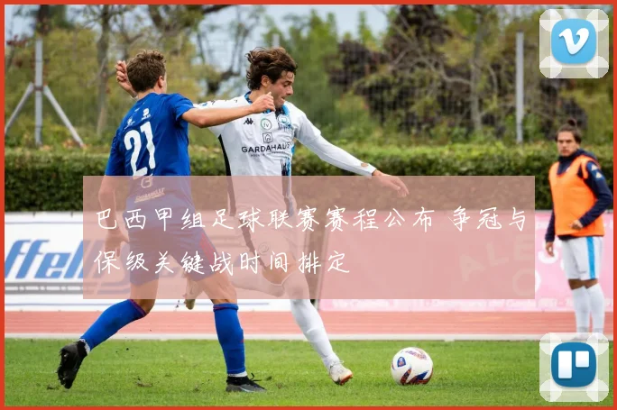 巴西甲组足球联赛赛程公布 争冠与保级关键战时间排定