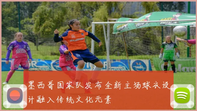 墨西哥国家队发布全新主场球衣设计融入传统文化元素