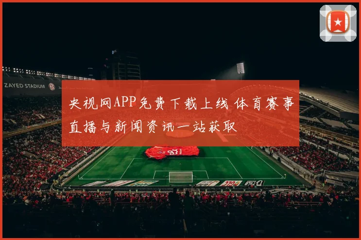 央视网APP免费下载上线 体育赛事直播与新闻资讯一站获取