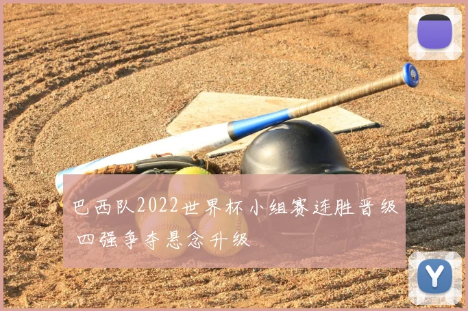 巴西队2022世界杯小组赛连胜晋级 四强争夺悬念升级