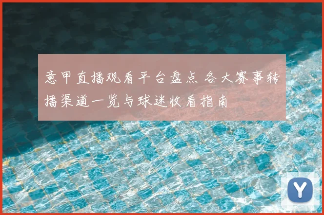 意甲直播观看平台盘点 各大赛事转播渠道一览与球迷收看指南