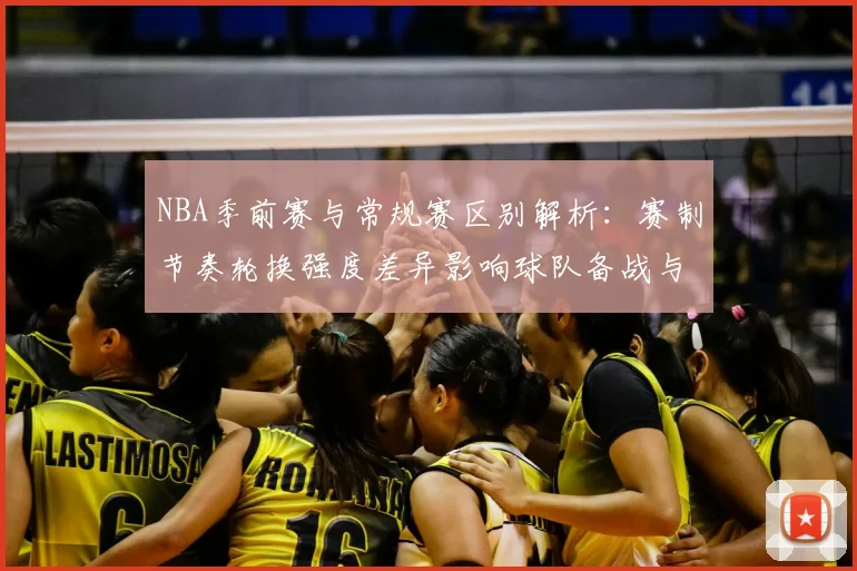 NBA季前赛与常规赛区别解析：赛制节奏轮换强度差异影响球队备战与阵容磨合