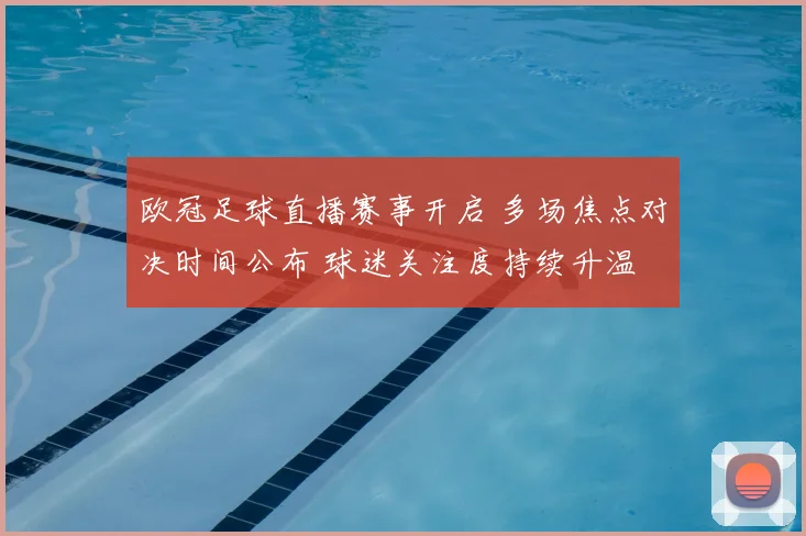 欧冠足球直播赛事开启 多场焦点对决时间公布 球迷关注度持续升温