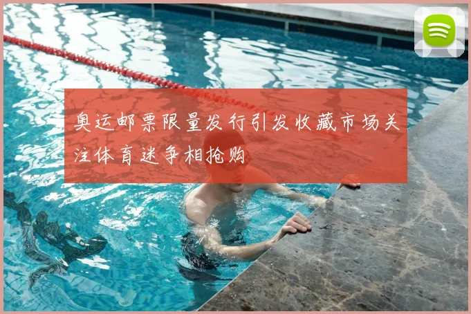 奥运邮票限量发行引发收藏市场关注体育迷争相抢购