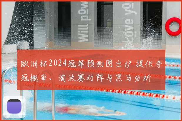 欧洲杯2024冠军预测图出炉 提供夺冠概率、淘汰赛对阵与黑马分析