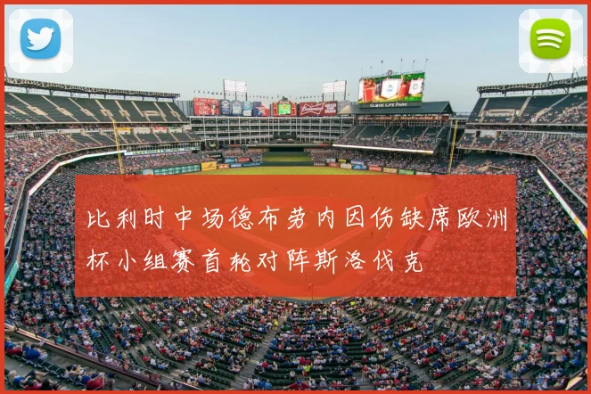 比利时中场德布劳内因伤缺席欧洲杯小组赛首轮对阵斯洛伐克