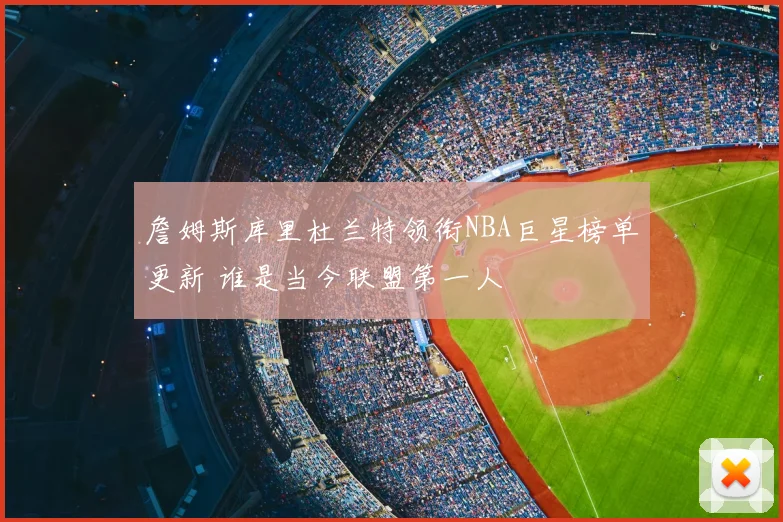 詹姆斯库里杜兰特领衔NBA巨星榜单更新 谁是当今联盟第一人