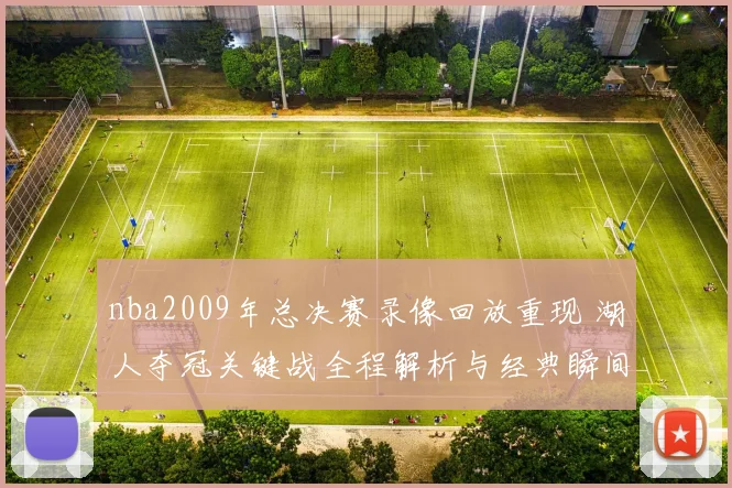 nba2009年总决赛录像回放重现 湖人夺冠关键战全程解析与经典瞬间回顾