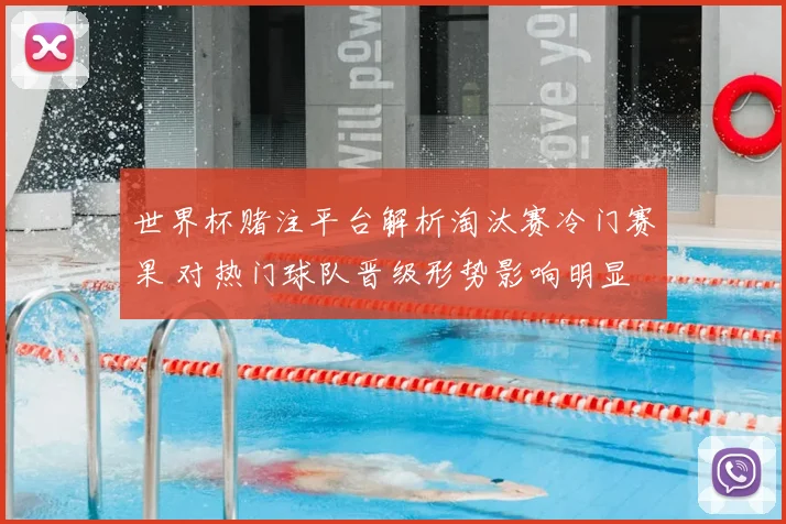 世界杯赌注平台解析淘汰赛冷门赛果 对热门球队晋级形势影响明显