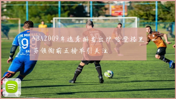 NBA2009年选秀排名出炉 哈登格里芬领衔前五榜单引关注