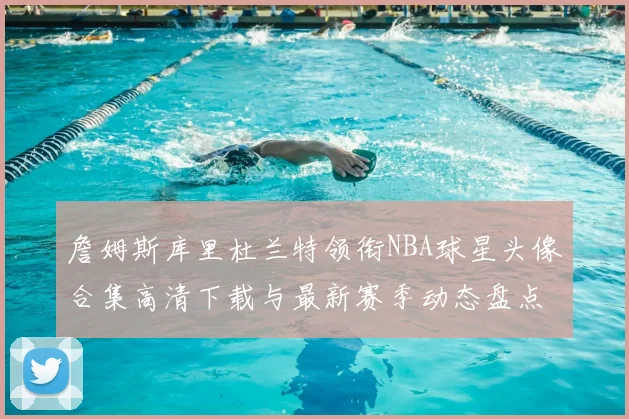 詹姆斯库里杜兰特领衔NBA球星头像合集高清下载与最新赛季动态盘点