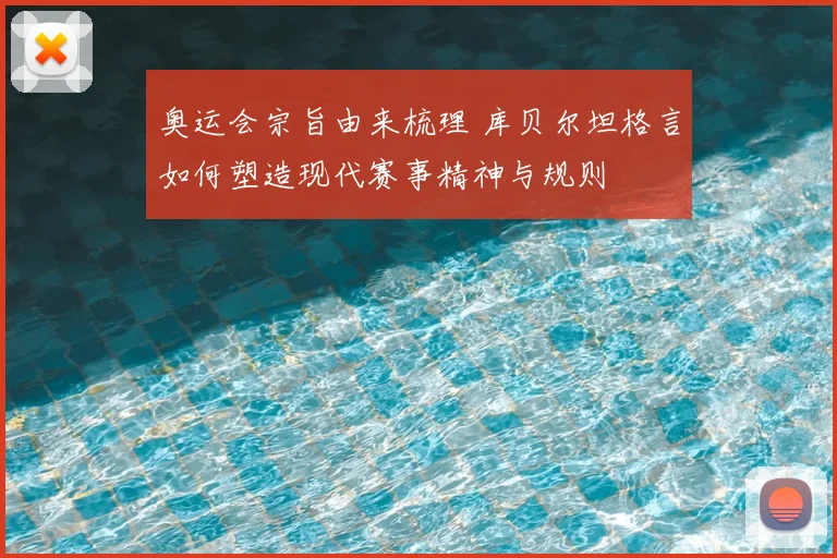 奥运会宗旨由来梳理 库贝尔坦格言如何塑造现代赛事精神与规则