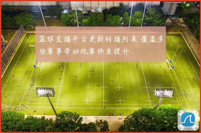 篮球直播平台更新转播列表 覆盖多场赛事带动观赛热度提升