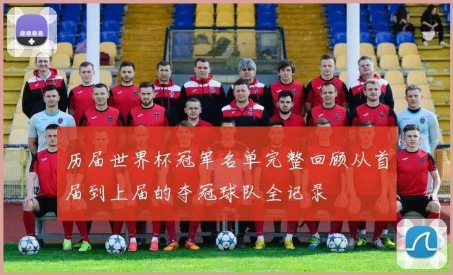 历届世界杯冠军名单完整回顾从首届到上届的夺冠球队全记录