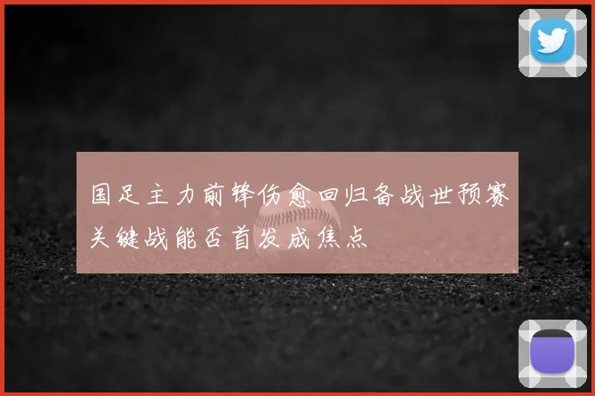 国足主力前锋伤愈回归备战世预赛关键战能否首发成焦点